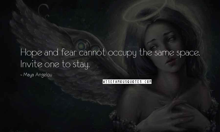 Maya Angelou Quotes: Hope and fear cannot occupy the same space. Invite one to stay.