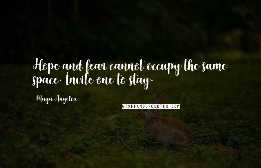 Maya Angelou Quotes: Hope and fear cannot occupy the same space. Invite one to stay.