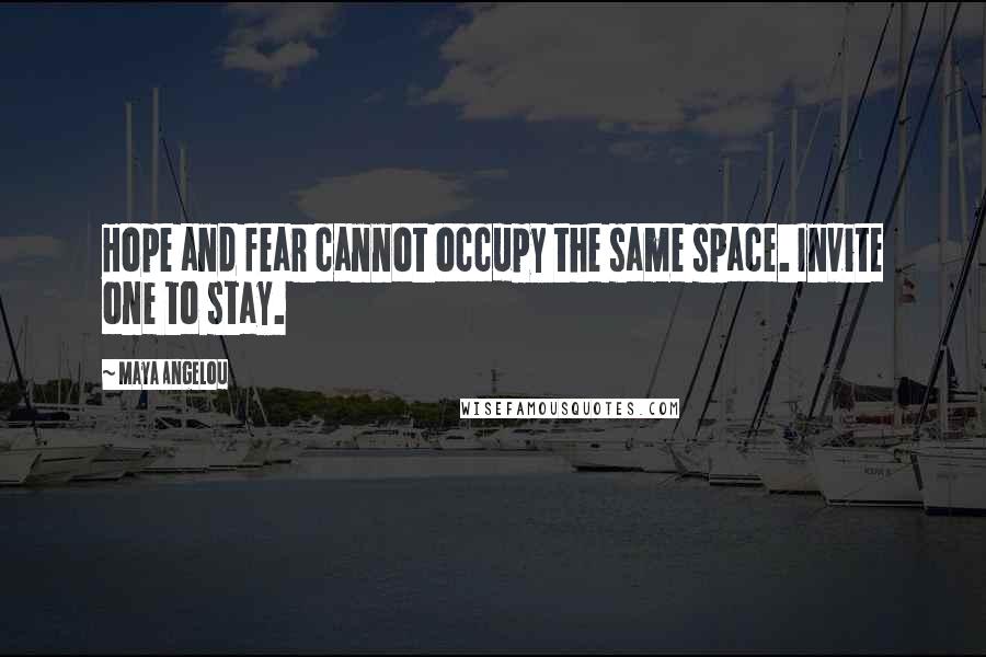 Maya Angelou Quotes: Hope and fear cannot occupy the same space. Invite one to stay.