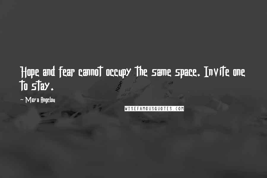 Maya Angelou Quotes: Hope and fear cannot occupy the same space. Invite one to stay.