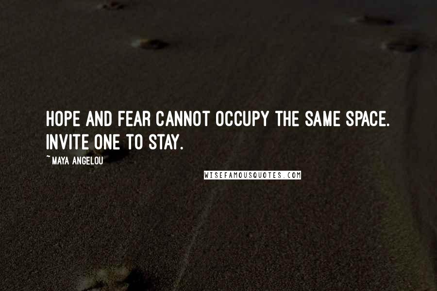 Maya Angelou Quotes: Hope and fear cannot occupy the same space. Invite one to stay.