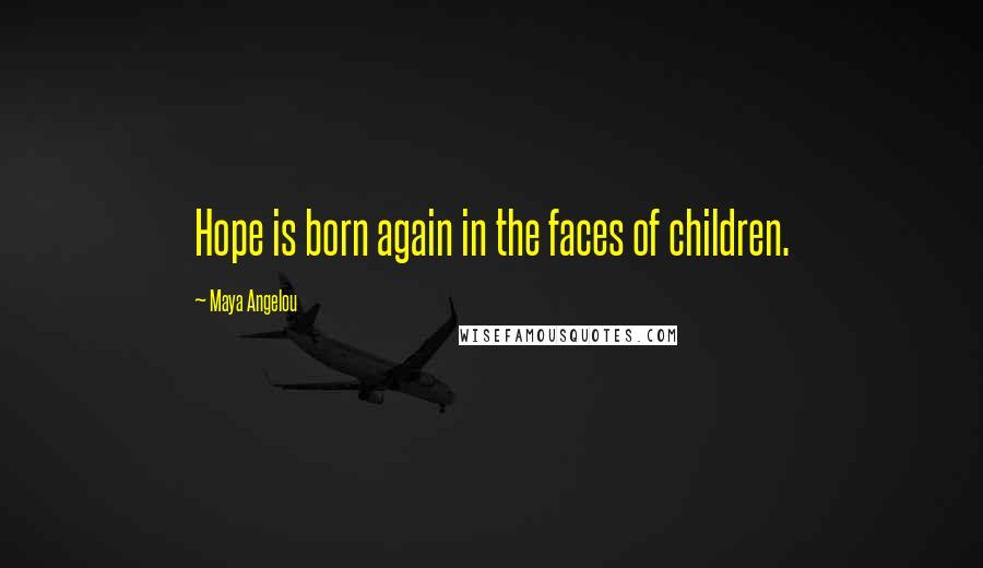 Maya Angelou Quotes: Hope is born again in the faces of children.