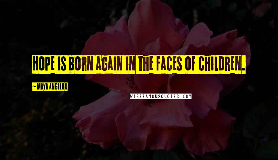 Maya Angelou Quotes: Hope is born again in the faces of children.