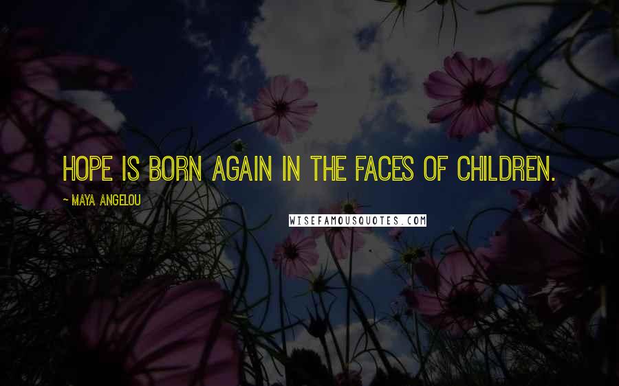 Maya Angelou Quotes: Hope is born again in the faces of children.