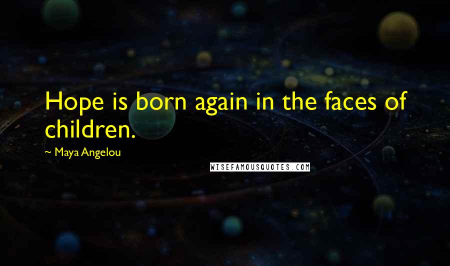 Maya Angelou Quotes: Hope is born again in the faces of children.