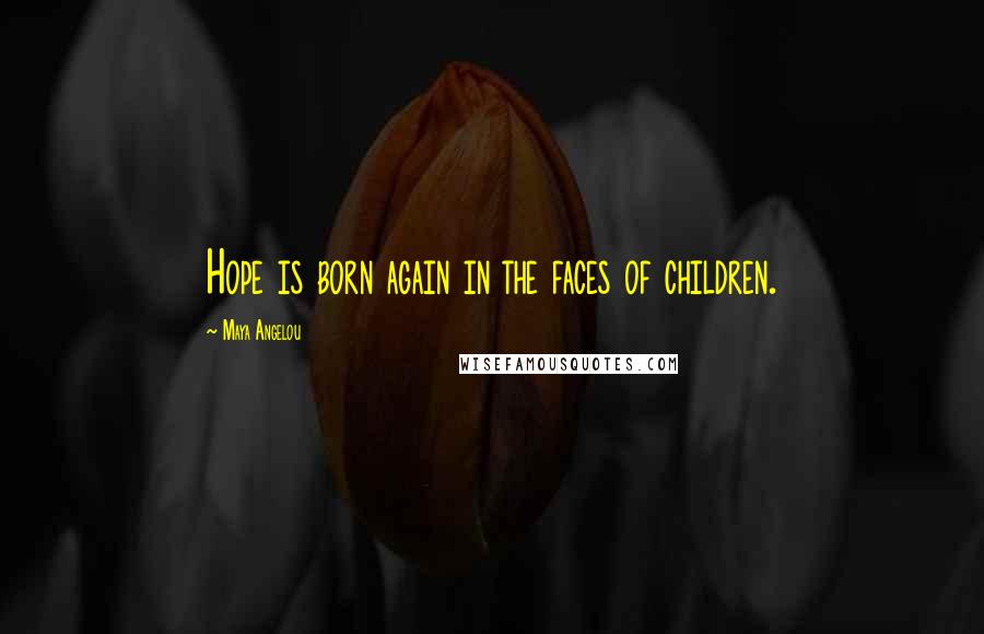 Maya Angelou Quotes: Hope is born again in the faces of children.