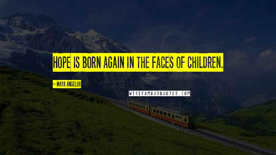 Maya Angelou Quotes: Hope is born again in the faces of children.