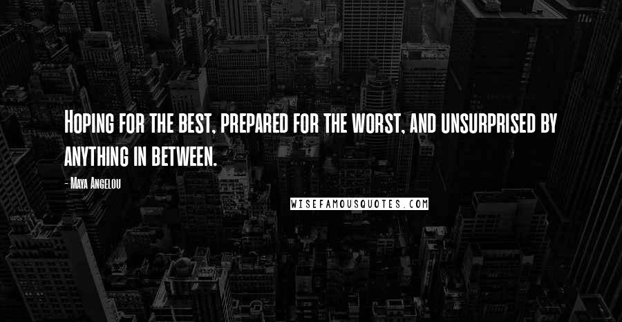 Maya Angelou Quotes: Hoping for the best, prepared for the worst, and unsurprised by anything in between.