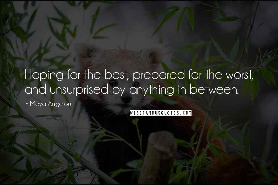 Maya Angelou Quotes: Hoping for the best, prepared for the worst, and unsurprised by anything in between.