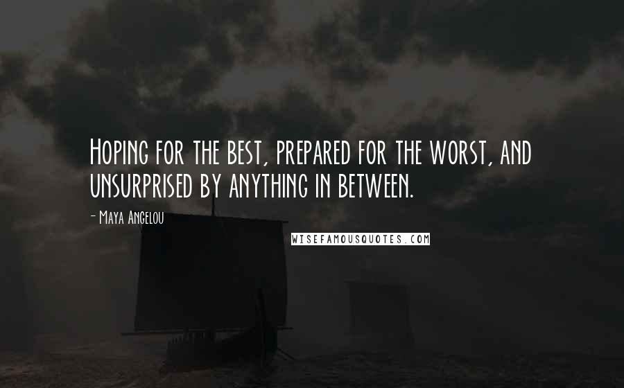 Maya Angelou Quotes: Hoping for the best, prepared for the worst, and unsurprised by anything in between.