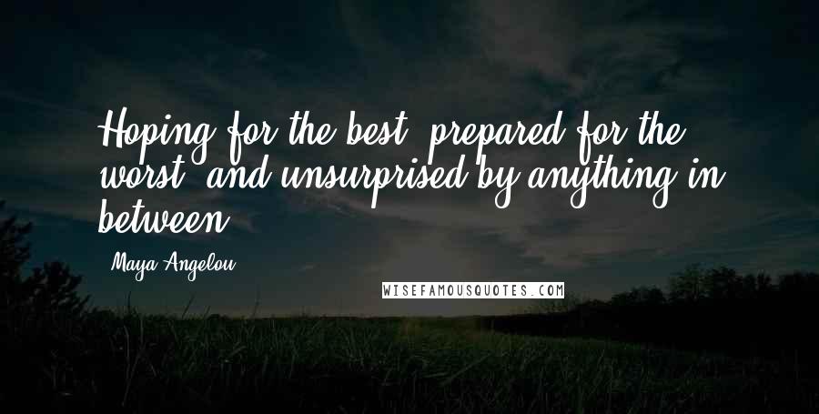 Maya Angelou Quotes: Hoping for the best, prepared for the worst, and unsurprised by anything in between.