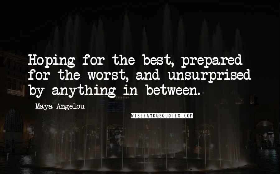 Maya Angelou Quotes: Hoping for the best, prepared for the worst, and unsurprised by anything in between.