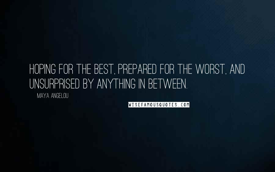 Maya Angelou Quotes: Hoping for the best, prepared for the worst, and unsurprised by anything in between.