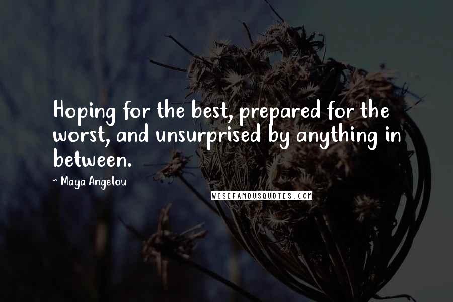 Maya Angelou Quotes: Hoping for the best, prepared for the worst, and unsurprised by anything in between.