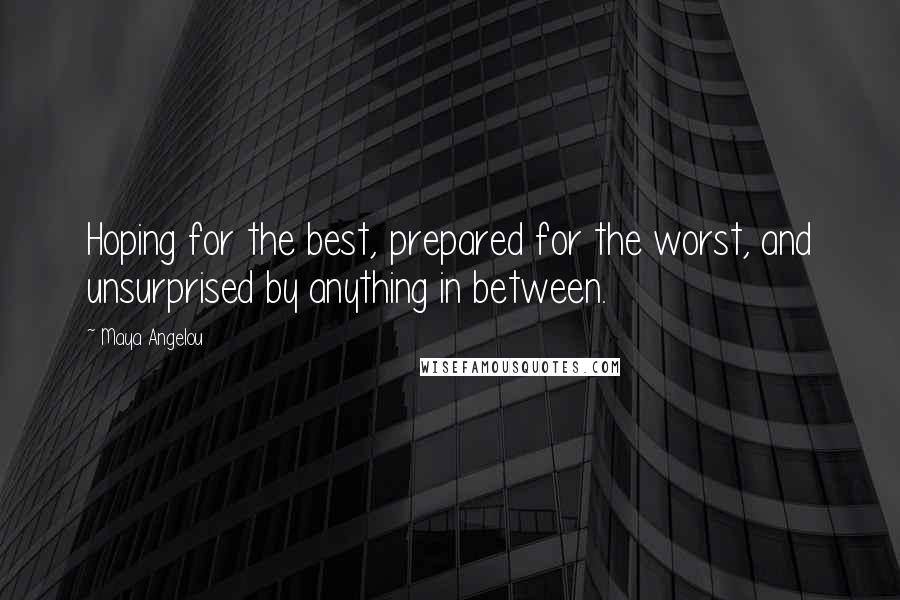 Maya Angelou Quotes: Hoping for the best, prepared for the worst, and unsurprised by anything in between.