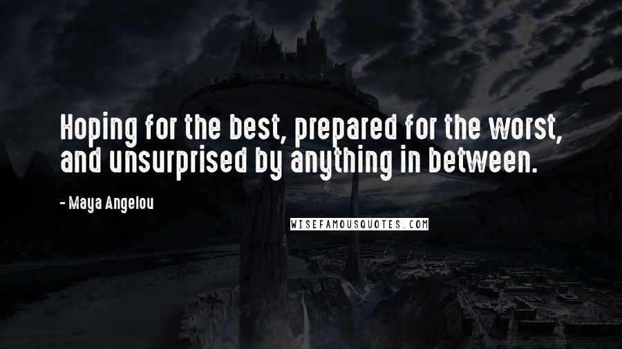 Maya Angelou Quotes: Hoping for the best, prepared for the worst, and unsurprised by anything in between.