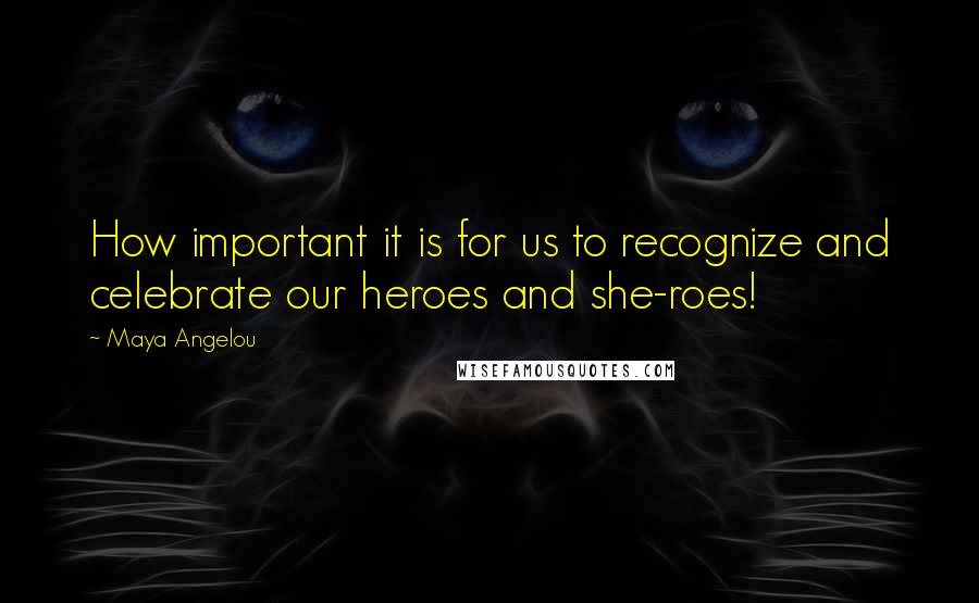 Maya Angelou Quotes: How important it is for us to recognize and celebrate our heroes and she-roes!