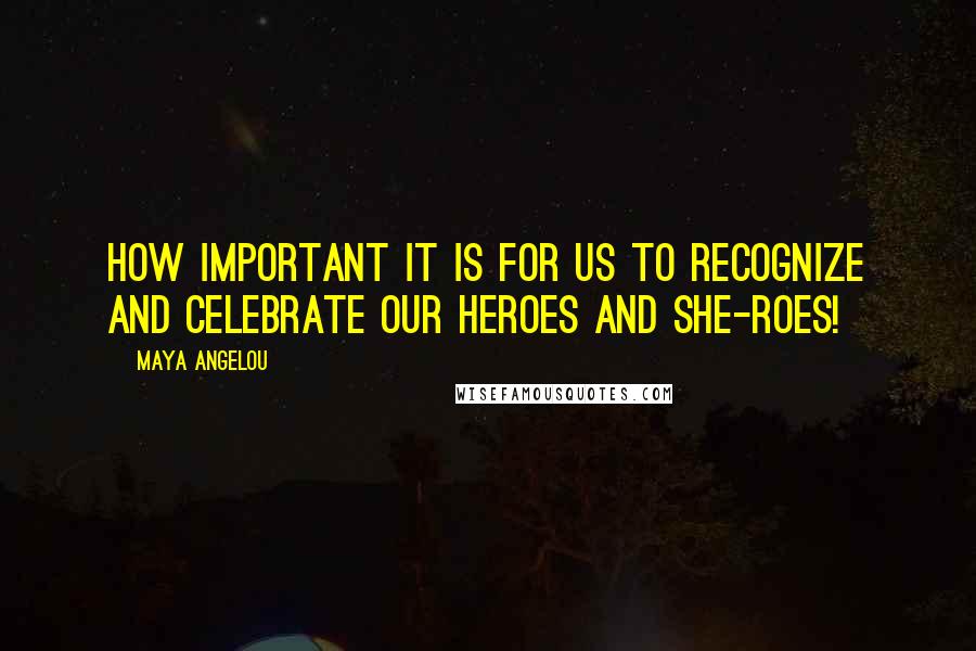 Maya Angelou Quotes: How important it is for us to recognize and celebrate our heroes and she-roes!