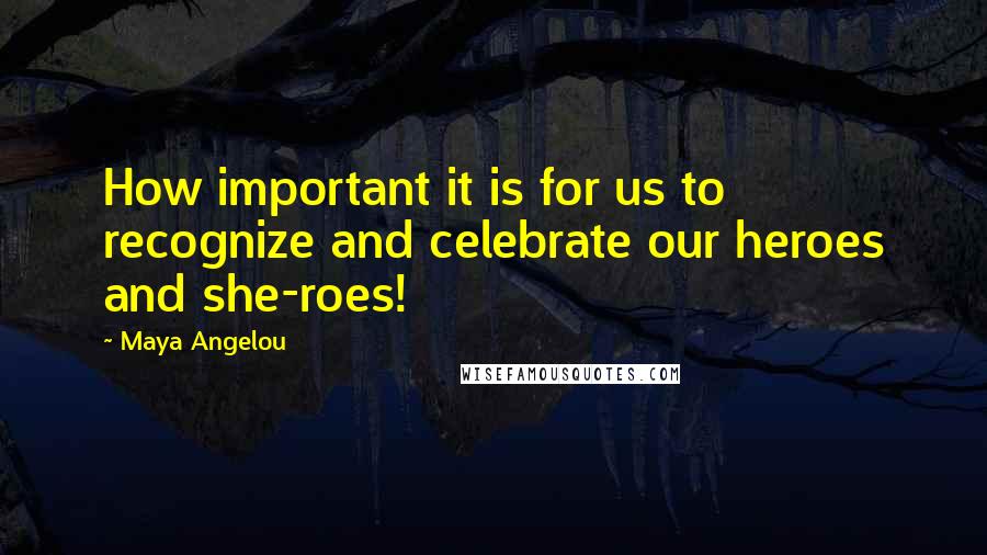 Maya Angelou Quotes: How important it is for us to recognize and celebrate our heroes and she-roes!