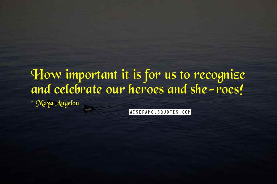 Maya Angelou Quotes: How important it is for us to recognize and celebrate our heroes and she-roes!