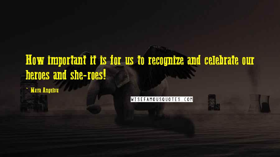 Maya Angelou Quotes: How important it is for us to recognize and celebrate our heroes and she-roes!