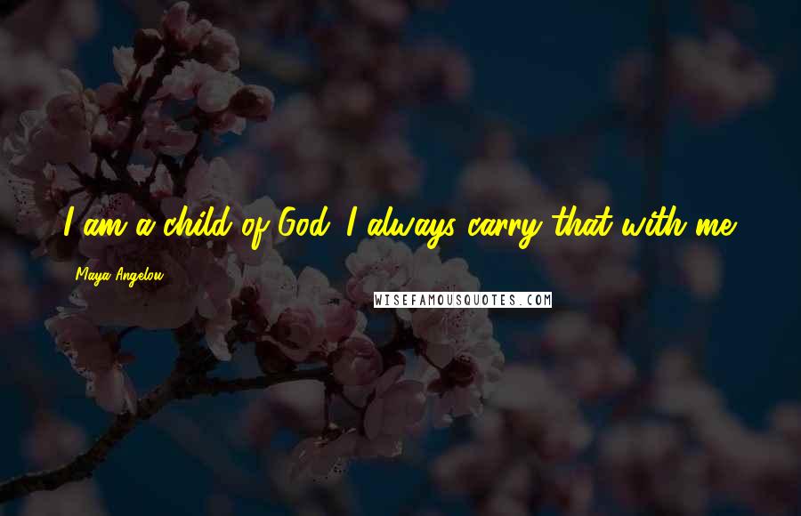 Maya Angelou Quotes: I am a child of God. I always carry that with me.