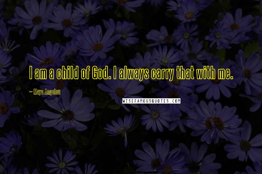 Maya Angelou Quotes: I am a child of God. I always carry that with me.