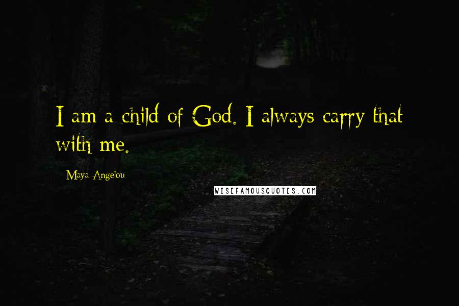 Maya Angelou Quotes: I am a child of God. I always carry that with me.