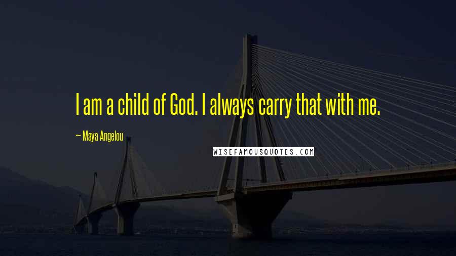 Maya Angelou Quotes: I am a child of God. I always carry that with me.