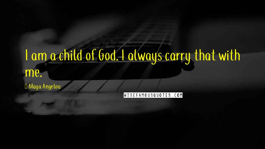 Maya Angelou Quotes: I am a child of God. I always carry that with me.