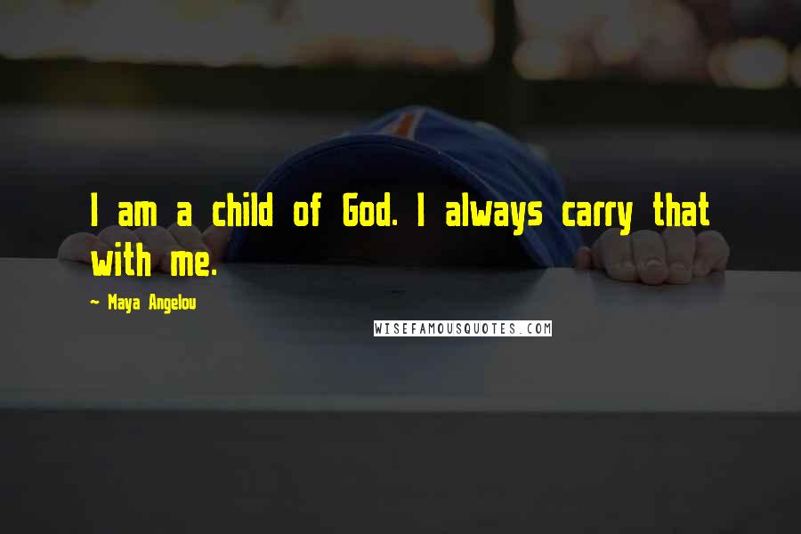 Maya Angelou Quotes: I am a child of God. I always carry that with me.