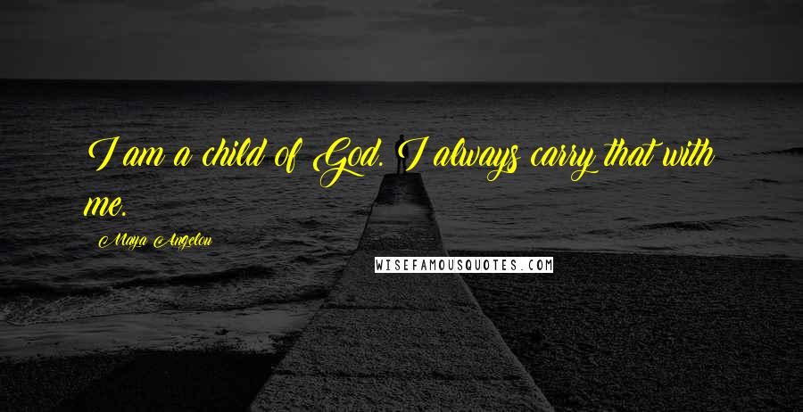 Maya Angelou Quotes: I am a child of God. I always carry that with me.