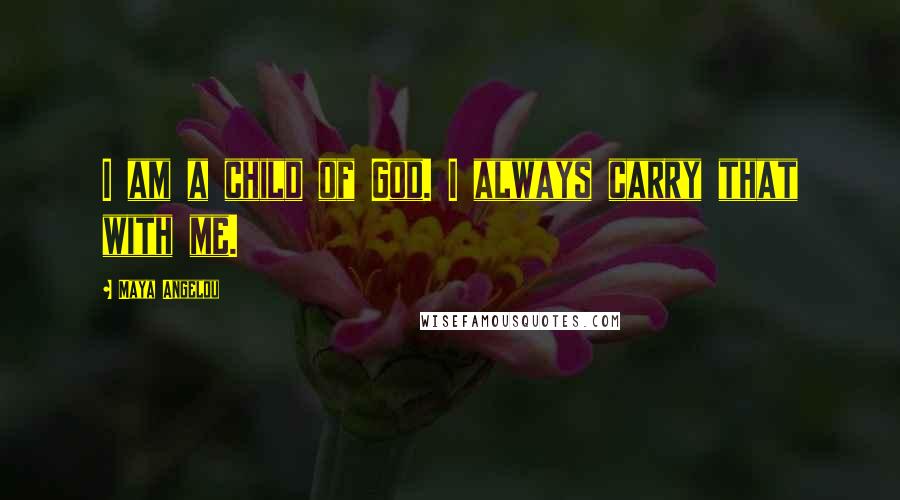 Maya Angelou Quotes: I am a child of God. I always carry that with me.