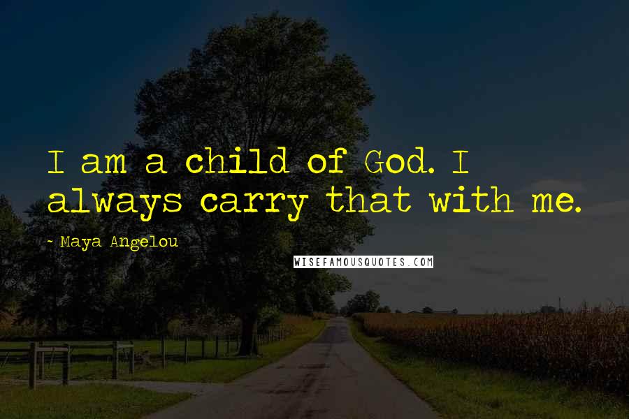 Maya Angelou Quotes: I am a child of God. I always carry that with me.