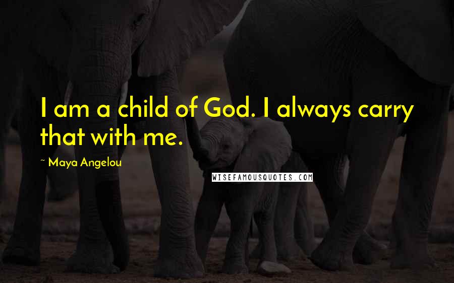 Maya Angelou Quotes: I am a child of God. I always carry that with me.