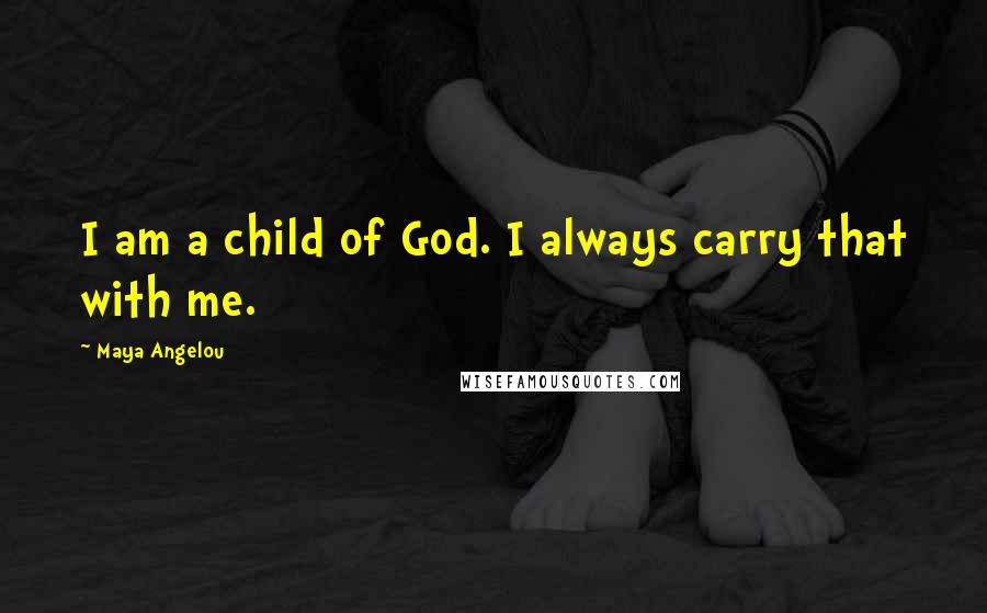 Maya Angelou Quotes: I am a child of God. I always carry that with me.