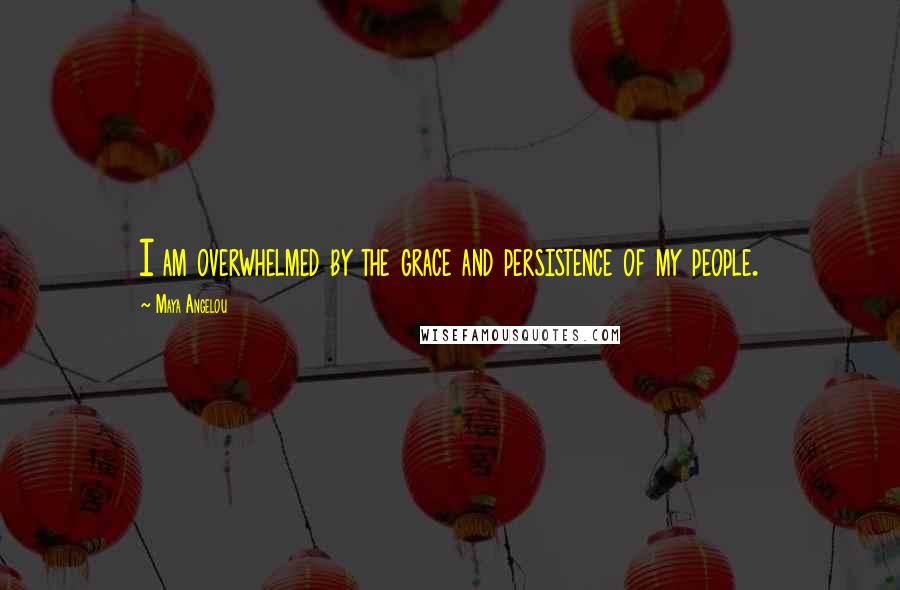Maya Angelou Quotes: I am overwhelmed by the grace and persistence of my people.