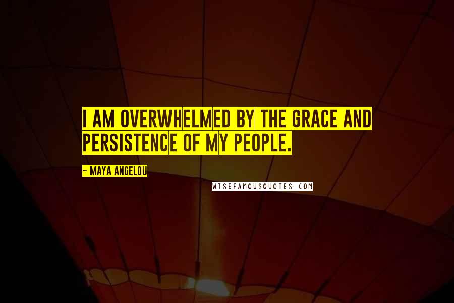 Maya Angelou Quotes: I am overwhelmed by the grace and persistence of my people.