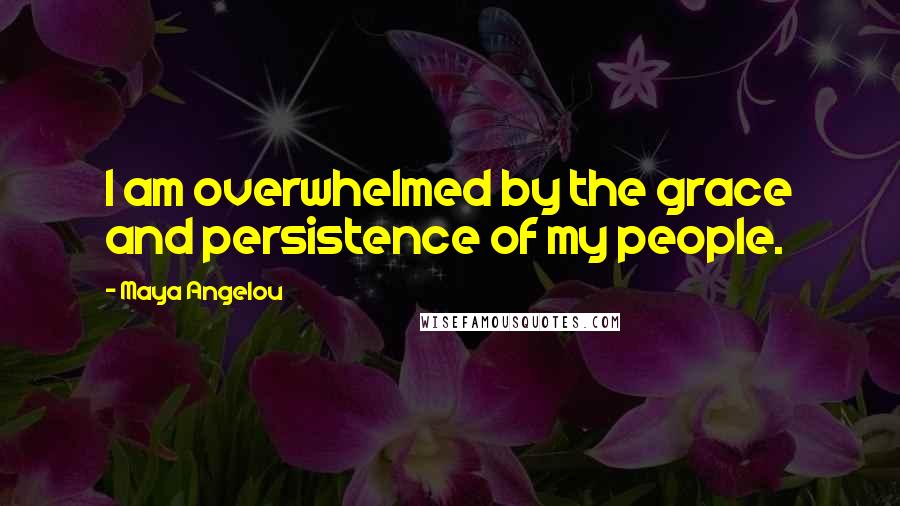Maya Angelou Quotes: I am overwhelmed by the grace and persistence of my people.