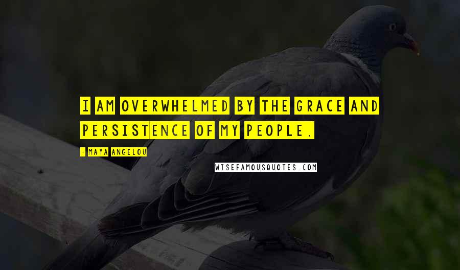 Maya Angelou Quotes: I am overwhelmed by the grace and persistence of my people.