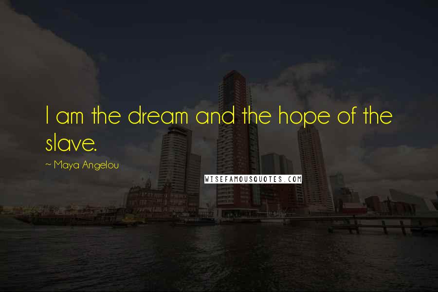 Maya Angelou Quotes: I am the dream and the hope of the slave.