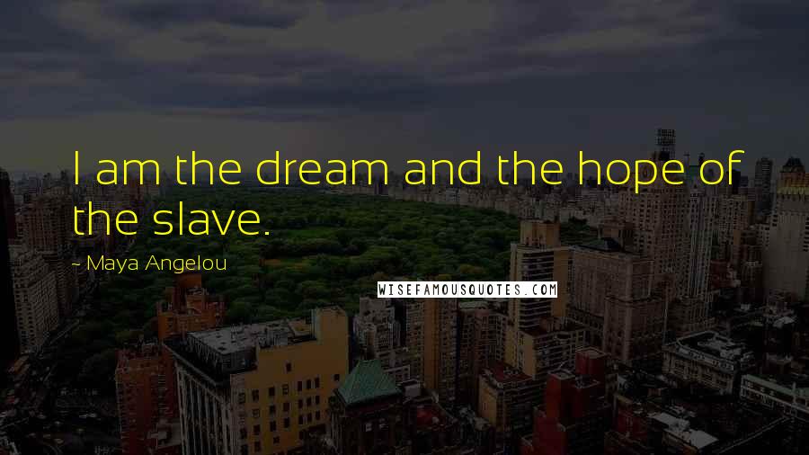 Maya Angelou Quotes: I am the dream and the hope of the slave.