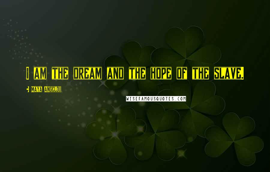 Maya Angelou Quotes: I am the dream and the hope of the slave.