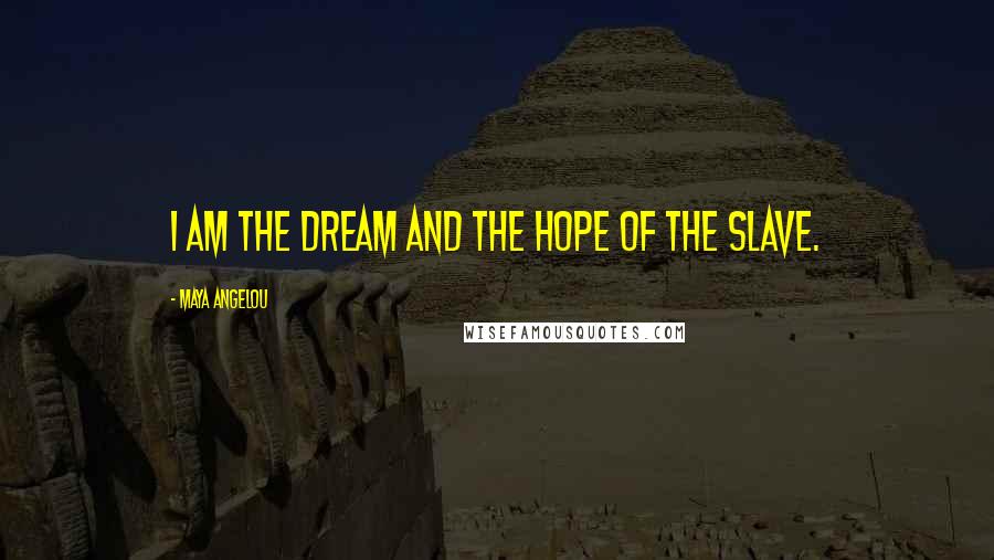 Maya Angelou Quotes: I am the dream and the hope of the slave.