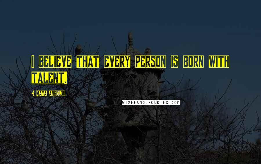 Maya Angelou Quotes: I believe that every person is born with talent.