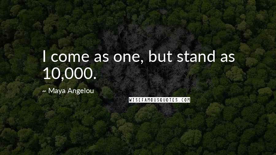Maya Angelou Quotes: I come as one, but stand as 10,000.