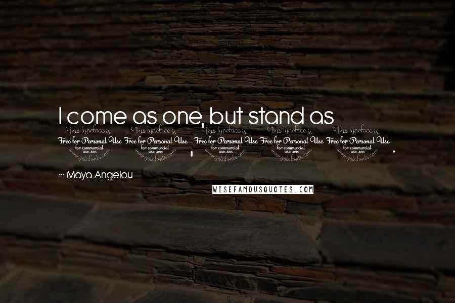 Maya Angelou Quotes: I come as one, but stand as 10,000.