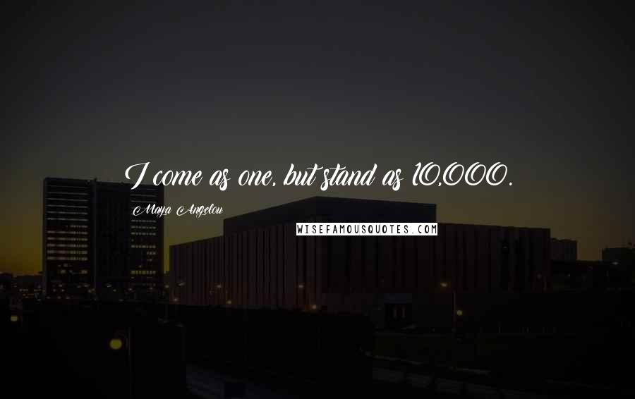 Maya Angelou Quotes: I come as one, but stand as 10,000.