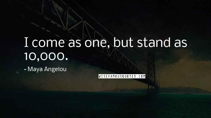 Maya Angelou Quotes: I come as one, but stand as 10,000.
