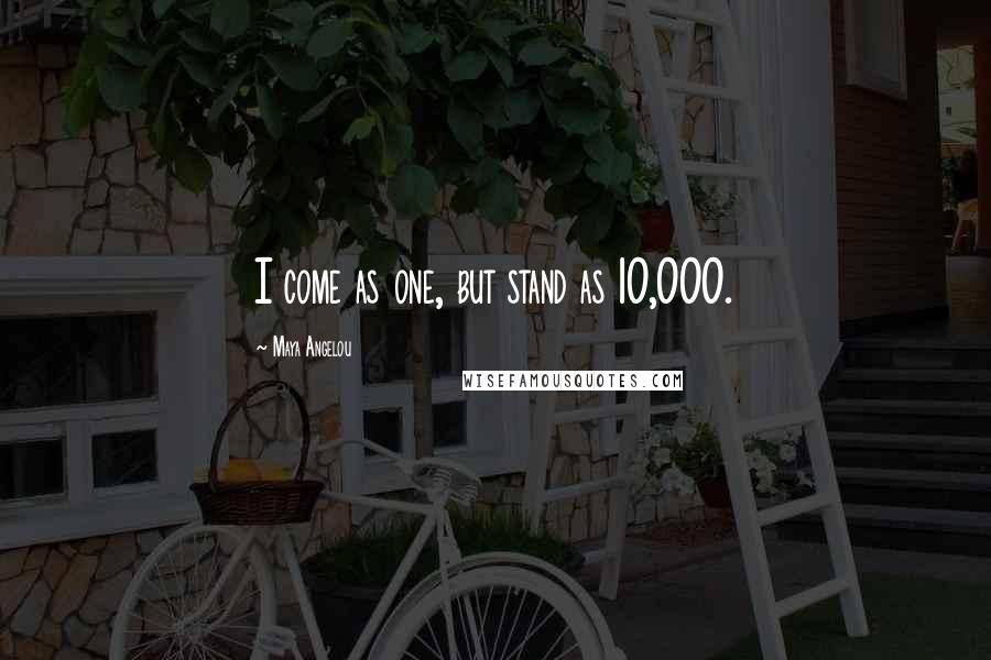 Maya Angelou Quotes: I come as one, but stand as 10,000.